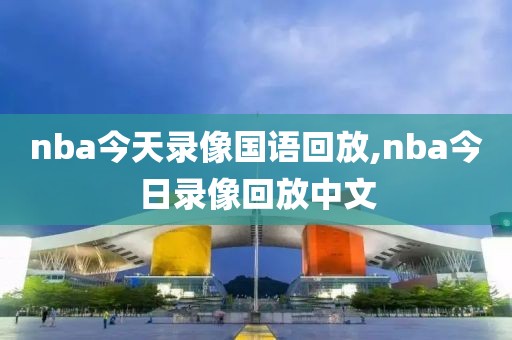 nba今天录像国语回放,nba今日录像回放中文 nba今天录像国语回放,nba今日录像回放中文