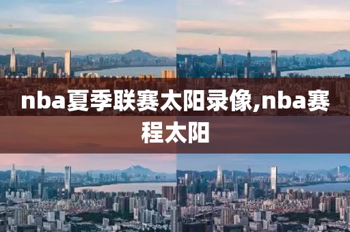 nba夏季联赛太阳录像,nba赛程太阳 nba夏季联赛太阳录像,nba赛程太阳