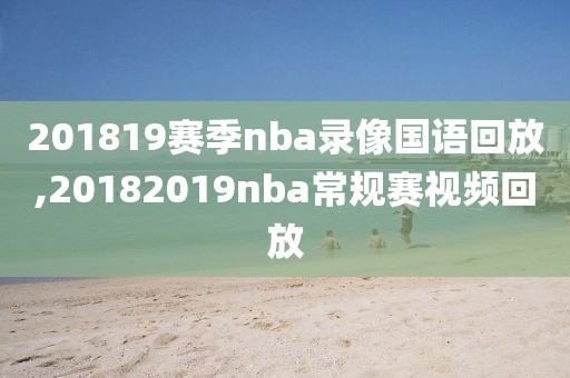 201819赛季nba录像国语回放,20182019nba常规赛视频回放