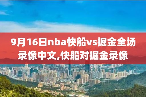 9月16日nba快船vs掘金全场录像中文,快船对掘金录像 9月16日nba快船vs掘金全场录像中文,快船对掘金录像