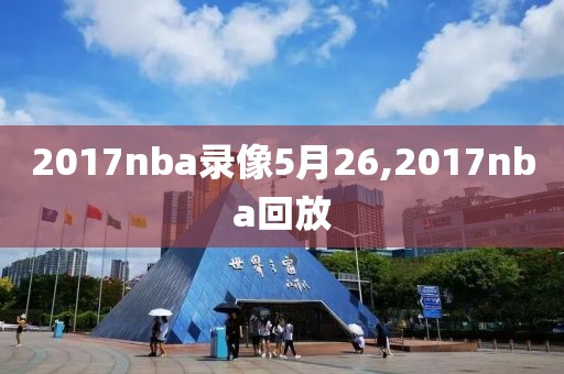 2017nba录像5月26,2017nba回放 2017nba录像5月26,2017nba回放