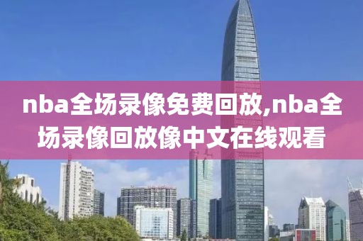 nba全场录像免费回放,nba全场录像回放像中文在线观看