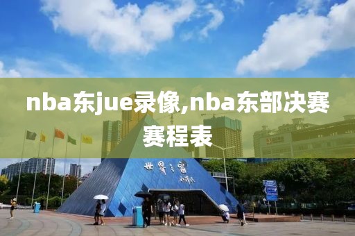 nba东jue录像,nba东部决赛赛程表 nba东jue录像,nba东部决赛赛程表