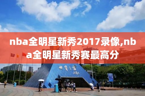 nba全明星新秀2017录像,nba全明星新秀赛最高分