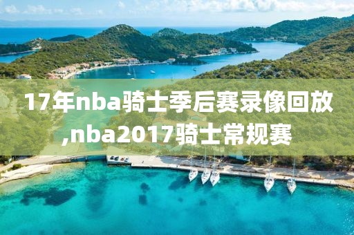 17年nba骑士季后赛录像回放,nba2017骑士常规赛