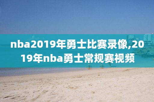 nba2019年勇士比赛录像,2019年nba勇士常规赛视频 nba2019年勇士比赛录像,2019年nba勇士常规赛视频