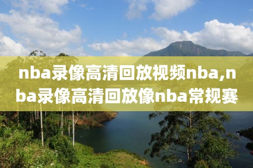 nba录像高清回放视频nba,nba录像高清回放像nba常规赛 nba录像高清回放视频nba,nba录像高清回放像nba常规赛