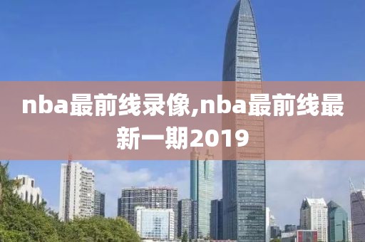 nba最前线录像,nba最前线最新一期2019 nba最前线录像,nba最前线最新一期2019