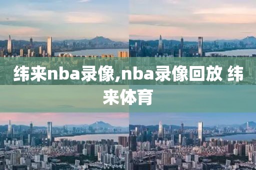 纬来nba录像,nba录像回放 纬来体育