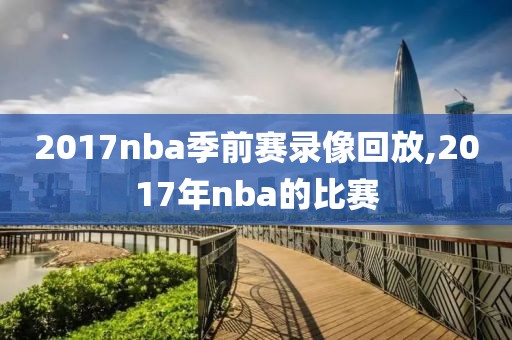 2017nba季前赛录像回放,2017年nba的比赛 2017nba季前赛录像回放,2017年nba的比赛