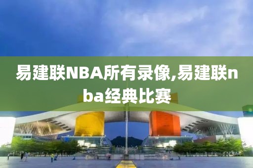 易建联NBA所有录像,易建联nba经典比赛 易建联NBA所有录像,易建联nba经典比赛