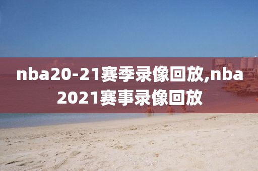 nba20-21赛季录像回放,nba2021赛事录像回放