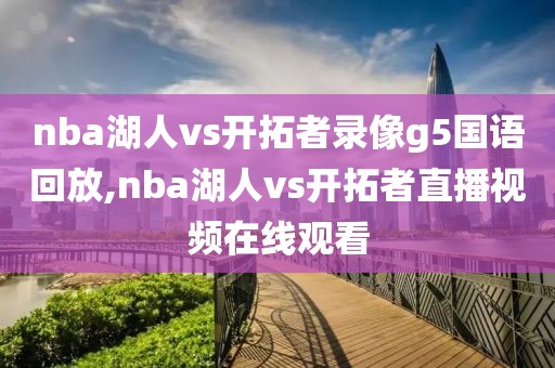 nba湖人vs开拓者录像g5国语回放,nba湖人vs开拓者直播视频在线观看 nba湖人vs开拓者录像g5国语回放,nba湖人vs开拓者直播视频在线观看