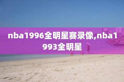 nba1996全明星赛录像,nba1993全明星 nba1996全明星赛录像,nba1993全明星