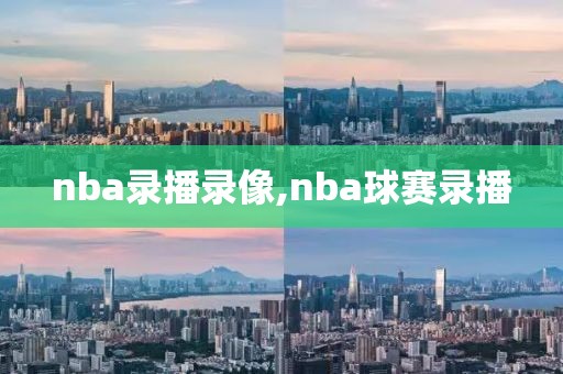 nba录播录像,nba球赛录播 nba录播录像,nba球赛录播