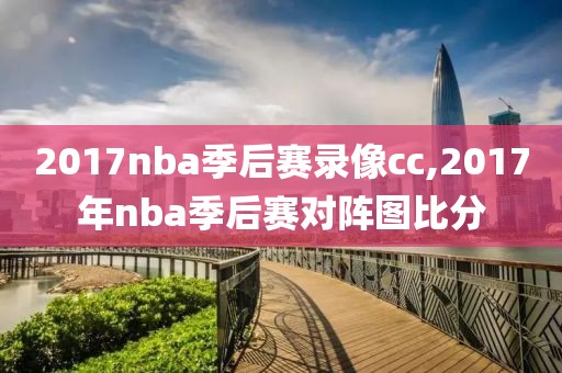 2017nba季后赛录像cc,2017年nba季后赛对阵图比分 2017nba季后赛录像cc,2017年nba季后赛对阵图比分