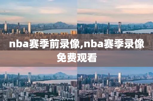 nba赛季前录像,nba赛季录像免费观看