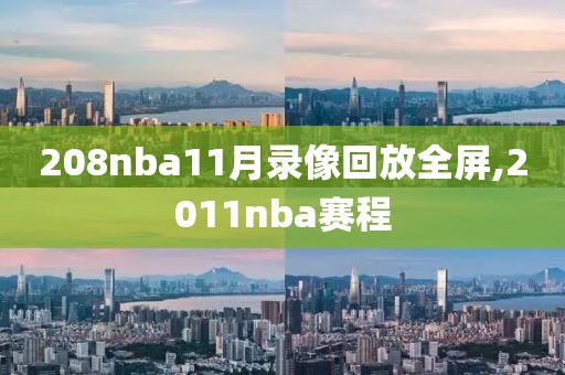 208nba11月录像回放全屏,2011nba赛程 208nba11月录像回放全屏,2011nba赛程