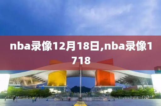 nba录像12月18日,nba录像1718