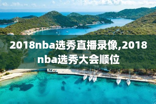 2018nba选秀直播录像,2018nba选秀大会顺位 2018nba选秀直播录像,2018nba选秀大会顺位
