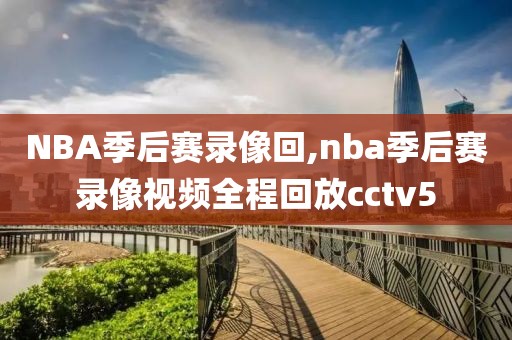 NBA季后赛录像回,nba季后赛录像视频全程回放cctv5 NBA季后赛录像回,nba季后赛录像视频全程回放cctv5