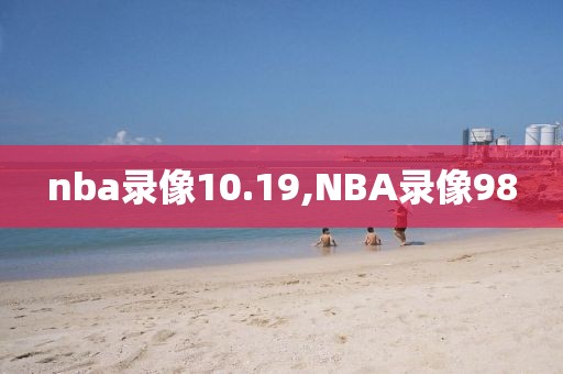 nba录像10.19,NBA录像98