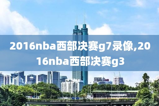 2016nba西部决赛g7录像,2016nba西部决赛g3 2016nba西部决赛g7录像,2016nba西部决赛g3