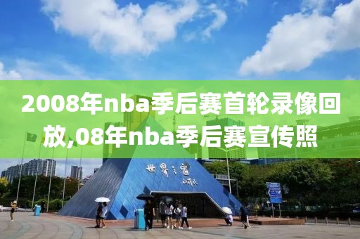 2008年nba季后赛首轮录像回放,08年nba季后赛宣传照 2008年nba季后赛首轮录像回放,08年nba季后赛宣传照
