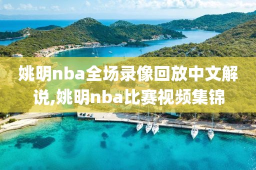 姚明nba全场录像回放中文解说,姚明nba比赛视频集锦 姚明nba全场录像回放中文解说,姚明nba比赛视频集锦
