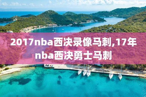 2017nba西决录像马刺,17年nba西决勇士马刺