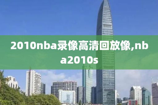 2010nba录像高清回放像,nba2010s 2010nba录像高清回放像,nba2010s