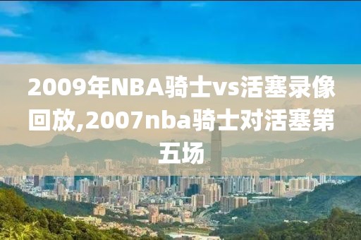 2009年NBA骑士vs活塞录像回放,2007nba骑士对活塞第五场 2009年NBA骑士vs活塞录像回放,2007nba骑士对活塞第五场