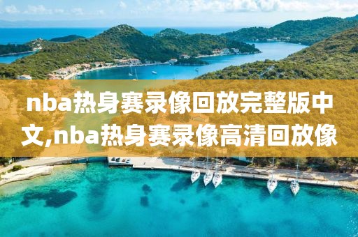 nba热身赛录像回放完整版中文,nba热身赛录像高清回放像 nba热身赛录像回放完整版中文,nba热身赛录像高清回放像