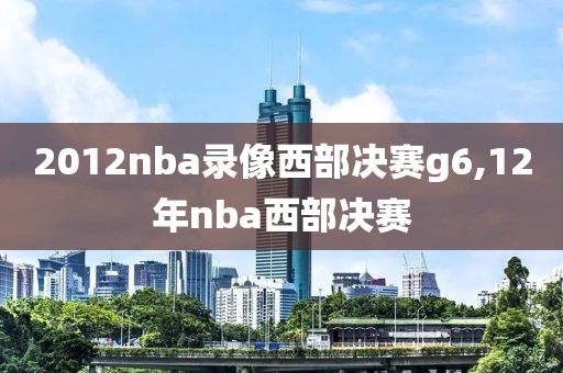 2012nba录像西部决赛g6,12年nba西部决赛 2012nba录像西部决赛g6,12年nba西部决赛