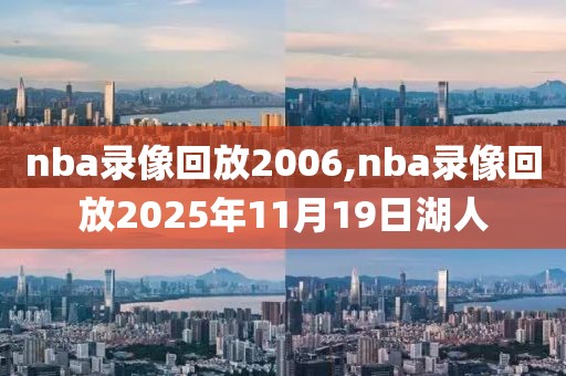 nba录像回放2006,nba录像回放2025年11月19日湖人 nba录像回放2006,nba录像回放2025年11月19日湖人