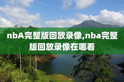nbA完整版回放录像,nba完整版回放录像在哪看 nbA完整版回放录像,nba完整版回放录像在哪看