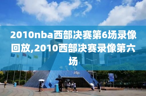 2010nba西部决赛第6场录像回放,2010西部决赛录像第六场 2010nba西部决赛第6场录像回放,2010西部决赛录像第六场