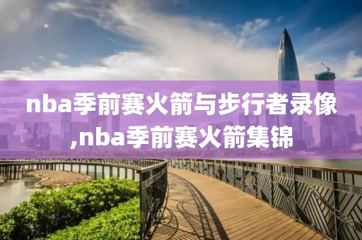 nba季前赛火箭与步行者录像,nba季前赛火箭集锦