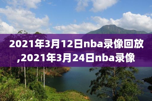 2021年3月12日nba录像回放,2021年3月24日nba录像 2021年3月12日nba录像回放,2021年3月24日nba录像