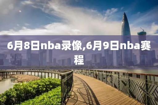 6月8日nba录像,6月9日nba赛程