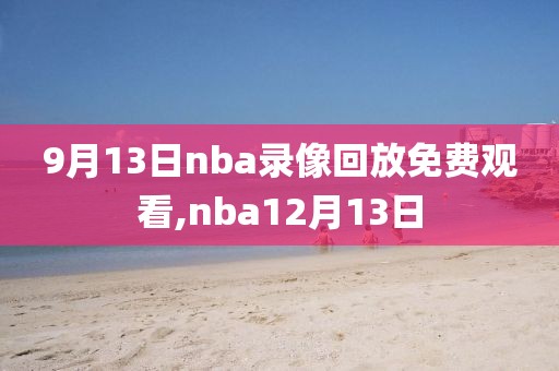 9月13日nba录像回放免费观看,nba12月13日