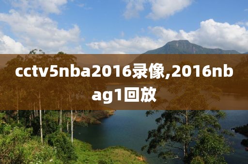 cctv5nba2016录像,2016nbag1回放