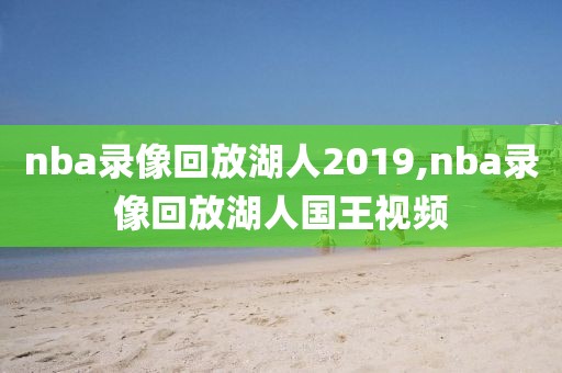 nba录像回放湖人2019,nba录像回放湖人国王视频 nba录像回放湖人2019,nba录像回放湖人国王视频