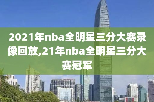 2021年nba全明星三分大赛录像回放,21年nba全明星三分大赛冠军