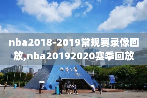 nba2018-2019常规赛录像回放,nba20192020赛季回放