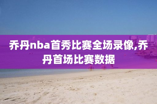 乔丹nba首秀比赛全场录像,乔丹首场比赛数据 乔丹nba首秀比赛全场录像,乔丹首场比赛数据