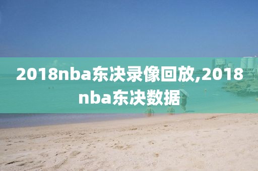 2018nba东决录像回放,2018nba东决数据 2018nba东决录像回放,2018nba东决数据