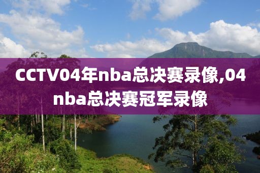 CCTV04年nba总决赛录像,04nba总决赛冠军录像 CCTV04年nba总决赛录像,04nba总决赛冠军录像