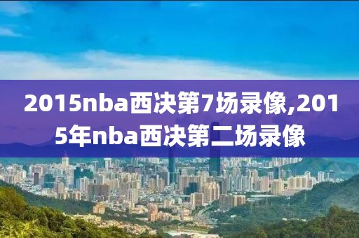 2015nba西决第7场录像,2015年nba西决第二场录像