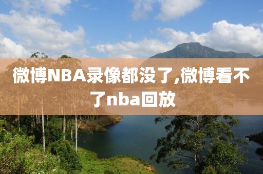 微博NBA录像都没了,微博看不了nba回放 微博NBA录像都没了,微博看不了nba回放